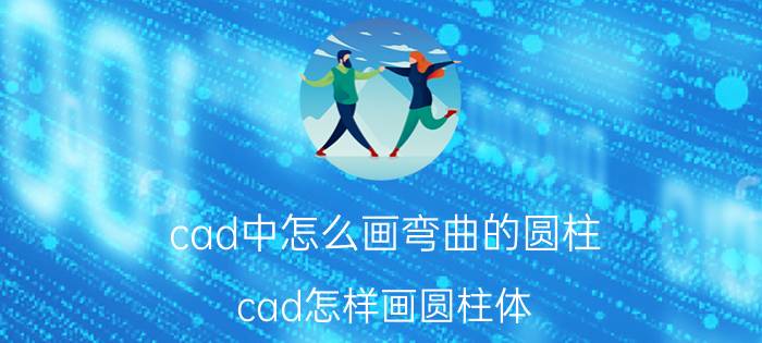 cad中怎么画弯曲的圆柱 cad怎样画圆柱体？